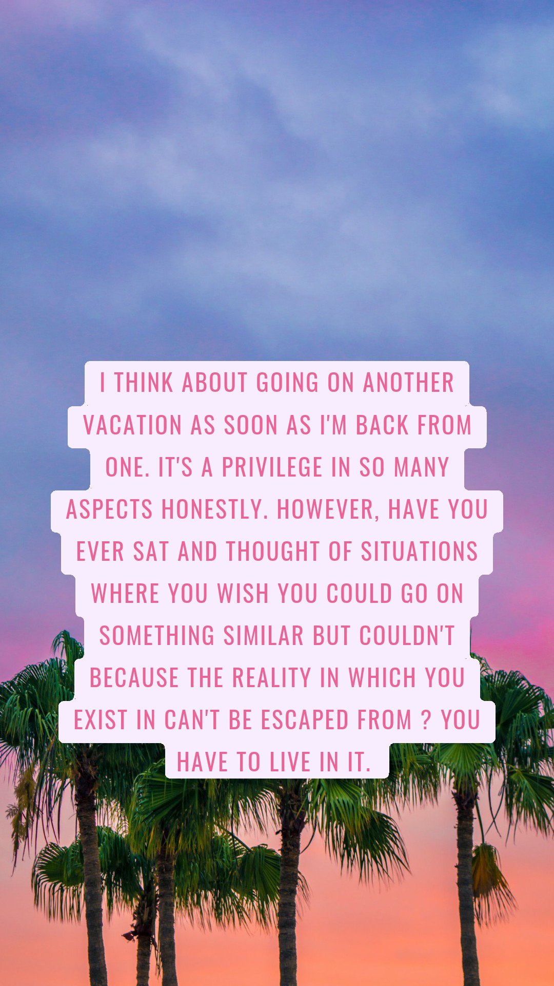 I think about going on another vacation as soon as I'm back from one. It's a privilege in so many aspects honestly. However, have you ever sat and thought of situations where you wish you could go on something similar but couldn't because the reality in which you exist in can't be escaped from ? You have to live in it. 